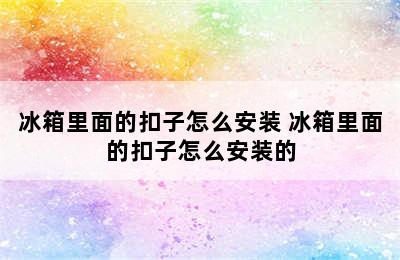 冰箱里面的扣子怎么安装 冰箱里面的扣子怎么安装的